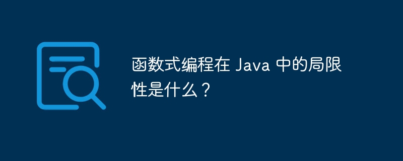 函数式编程在 Java 中的局限性是什么？（局限性.函数.编程.Java...）