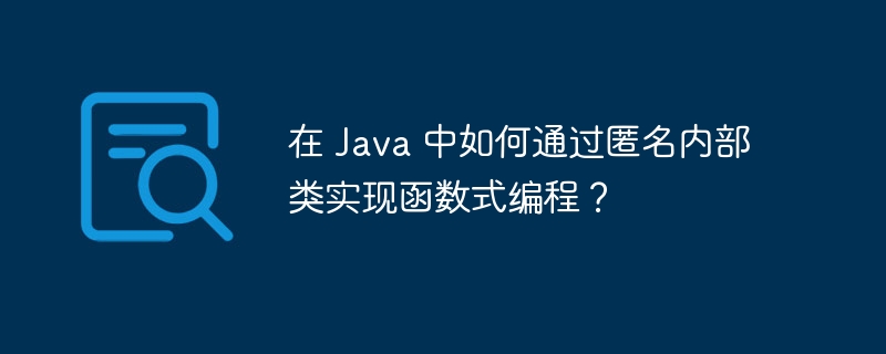 在 Java 中如何通过匿名内部类实现函数式编程？（部类.函数.匿名.编程.Java...）