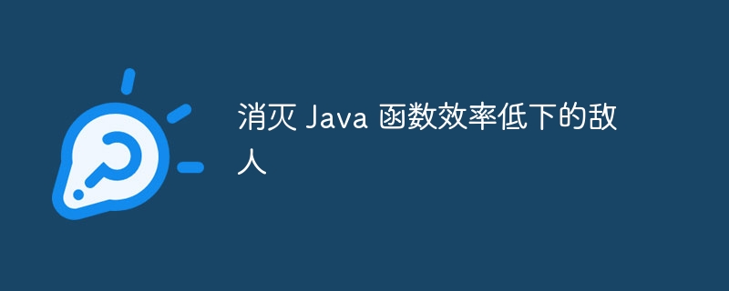 消灭 Java 函数效率低下的敌人（消灭.函数.低下.敌人.效率...）