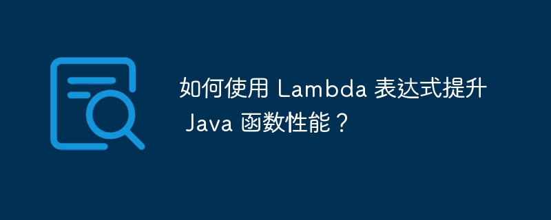 如何使用 Lambda 表达式提升 Java 函数性能？（表达式.如何使用.函数.提升.性能...）