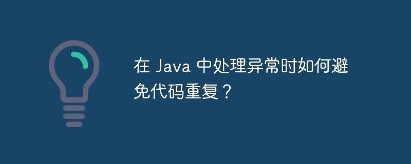 在 Java 中处理异常时如何避免代码重复？（重复.异常.代码.Java...）