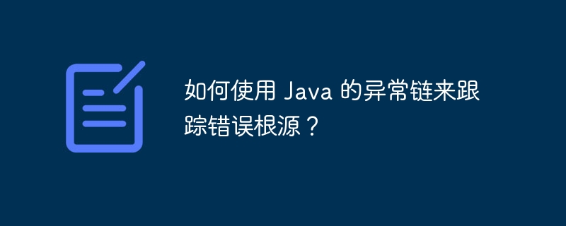 如何使用 Java 的异常链来跟踪错误根源？（如何使用.根源.跟踪.异常.错误...）