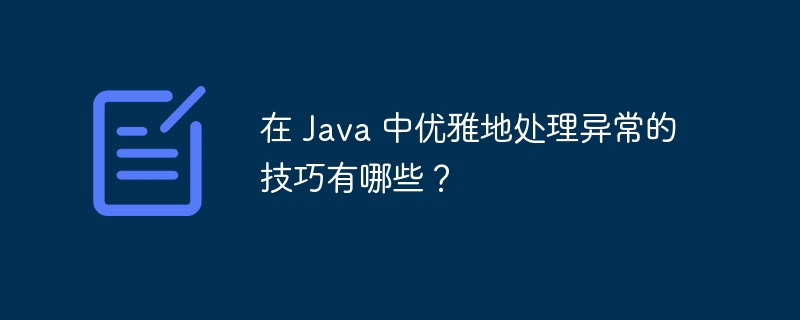 在 Java 中优雅地处理异常的技巧有哪些？（优雅.异常.技巧.有哪些.Java...）