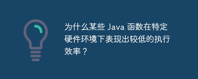 为什么某些 Java 函数在特定硬件环境下表现出较低的执行效率？（较低.现出.下表.函数.效率...）