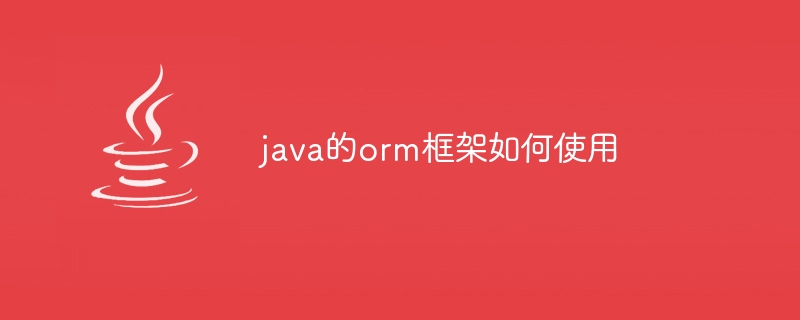 java的orm框架如何使用（如何使用.框架.java.orm...）