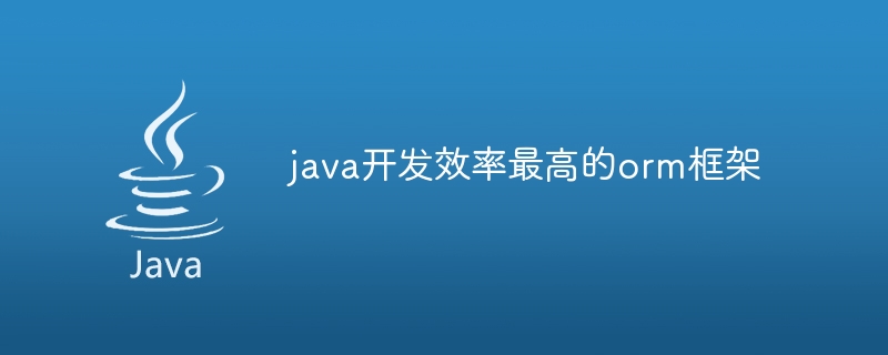 java开发效率最高的orm框架（框架.效率.开发.java.orm...）