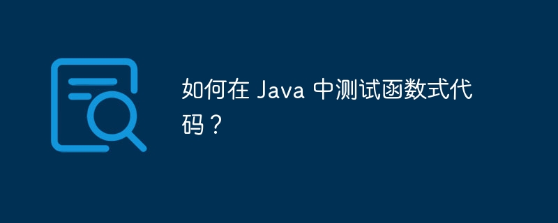 如何在 Java 中测试函数式代码？