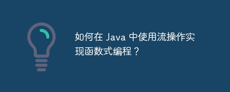 如何在 Java 中使用流操作实现函数式编程？（函数.编程.操作.如何在.Java...）