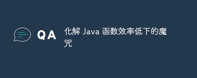 化解 Java 函数效率低下的魔咒（化解.函数.魔咒.低下.效率...）