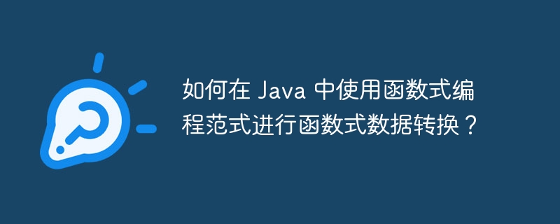 如何在 Java 中使用函数式编程范式进行函数式数据转换？（函数.范式.转换.编程.数据...）