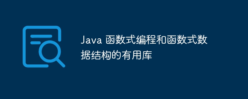 Java 函数式编程和函数式数据结构的有用库（函数.数据结构.有用.编程.Java...）