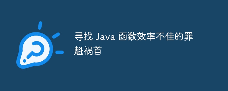 寻找 Java 函数效率不佳的罪魁祸首（罪魁祸首.不佳.函数.效率.寻找...）