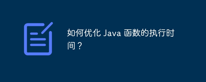 如何优化 Java 函数的执行时间？（执行时间.函数.优化.Java...）