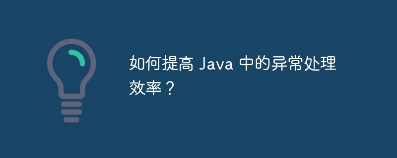 如何提高 Java 中的异常处理效率？（异常.效率.提高.Java...）