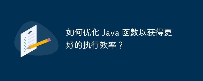 如何优化 Java 函数以获得更好的执行效率？（函数.效率.更好.优化.执行...）