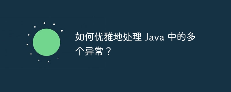 如何优雅地处理 Java 中的多个异常？（多个.优雅.异常.Java...）