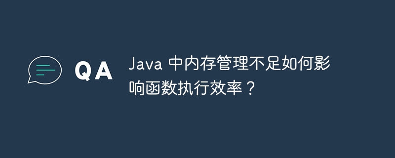 Java 中内存管理不足如何影响函数执行效率？（函数.内存管理.效率.执行.影响...）