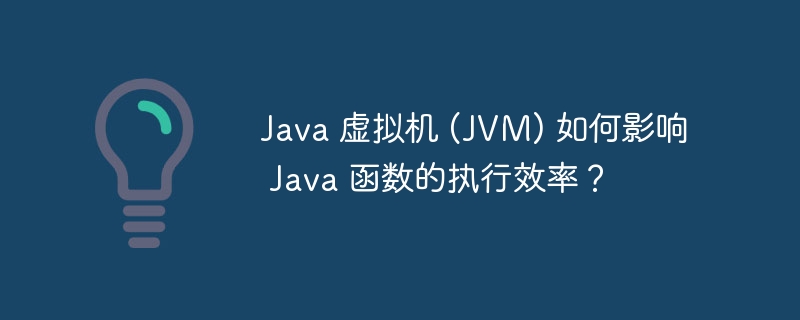 Java 虚拟机 (JVM) 如何影响 Java 函数的执行效率？（函数.虚拟机.效率.执行.影响...）