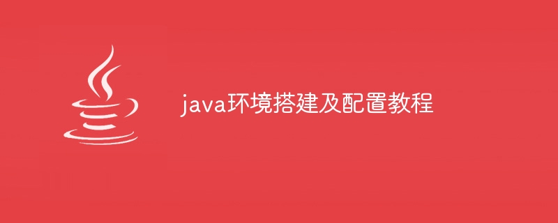 java环境搭建及配置教程（搭建.配置.环境.教程.java...）