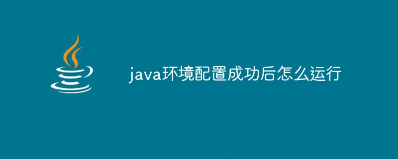 java环境配置成功后怎么运行（运行.配置.环境.成功.java...）