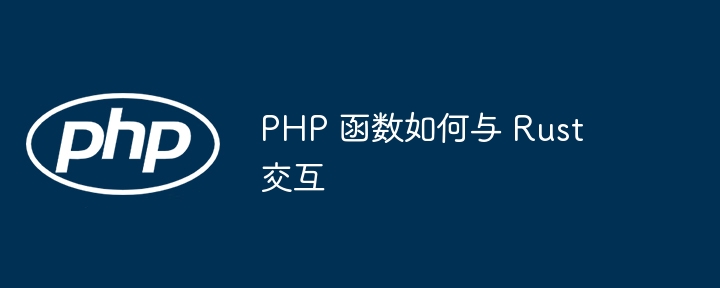 PHP 函数如何与 Rust 交互（交互.函数.PHP.Rust...）