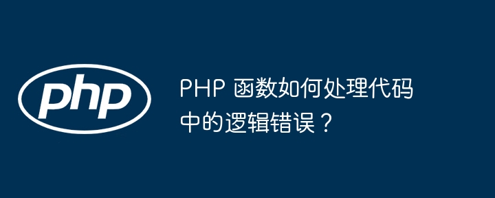 PHP 函数如何处理代码中的逻辑错误？（如何处理.函数.逻辑.错误.代码...）