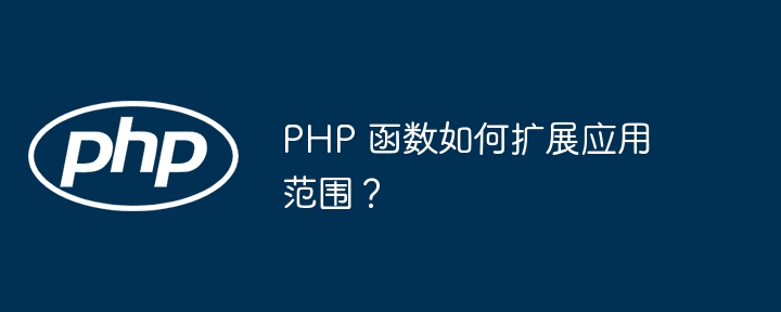 PHP 函数如何扩展应用范围？（应用范围.函数.扩展.PHP...）