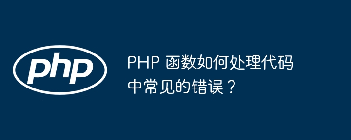 PHP 函数如何处理代码中常见的错误？（如何处理.函数.错误.常见.代码...）