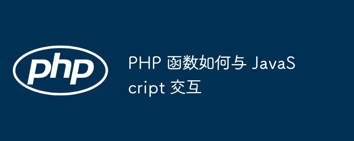 PHP 函数如何与 JavaScript 交互（交互.函数.PHP.JavaScript...）