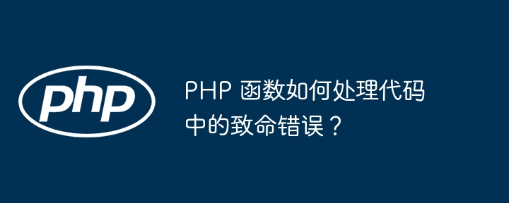 PHP 函数如何处理代码中的致命错误？（如何处理.函数.致命.错误.代码...）