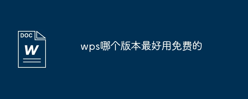 wps办公软件免费的哪个版本的好用（好用.办公软件.版本.免费.wps...）