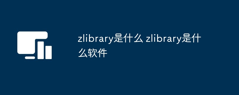 zlibrary是什么 zlibrary是什么软件