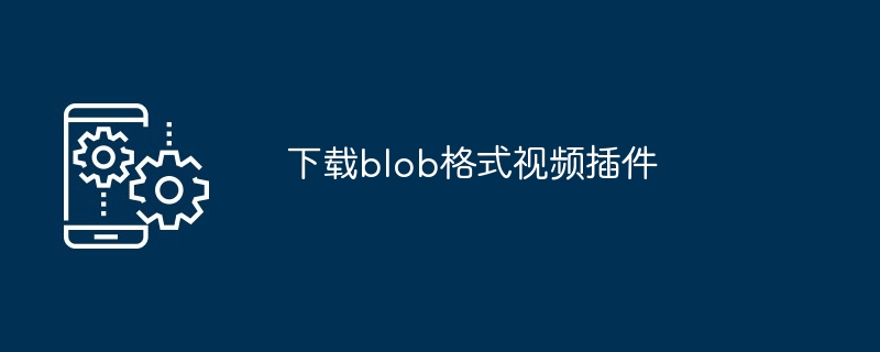 下载blob格式视频插件