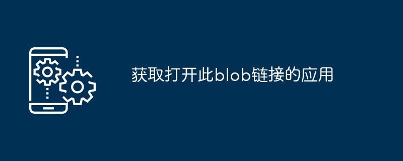 获取打开此blob链接的应用