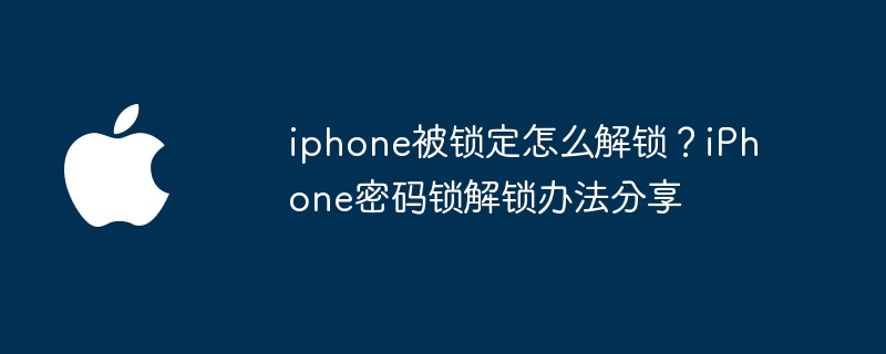 iphone被锁定怎么解锁？iPhone密码锁解锁办法分享（解锁.密码锁.锁定）