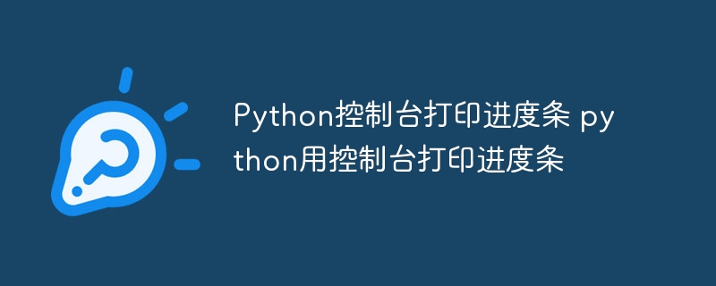 Python控制台打印进度条 python用控制台打印进度条（控制台.进度条.打印.Python.python...）