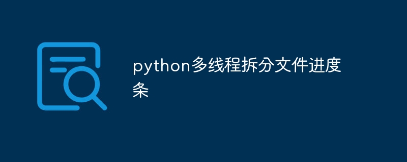 python多线程拆分文件进度条（拆分.多线程.进度条.文件.python...）