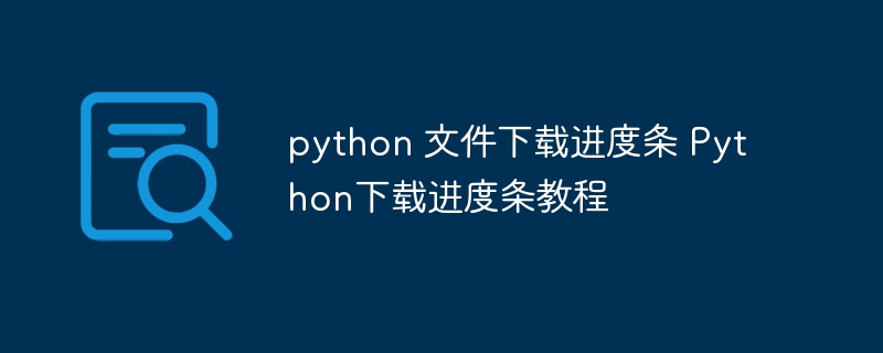 python 文件下载进度条 Python下载进度条教程（进度条.下载.文件.教程.python...）