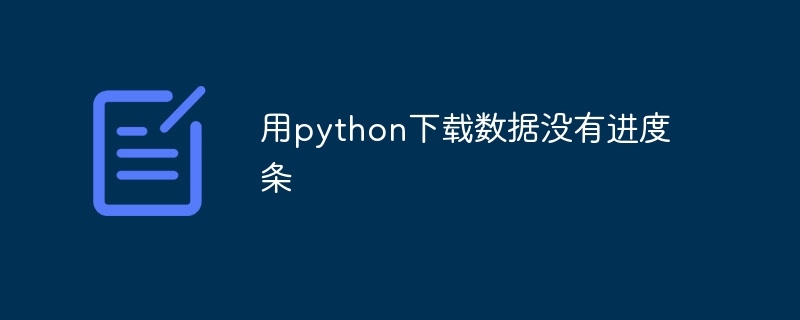 用python下载数据没有进度条（进度条.数据.下载.python...）