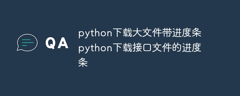 python下载大文件带进度条 python下载接口文件的进度条