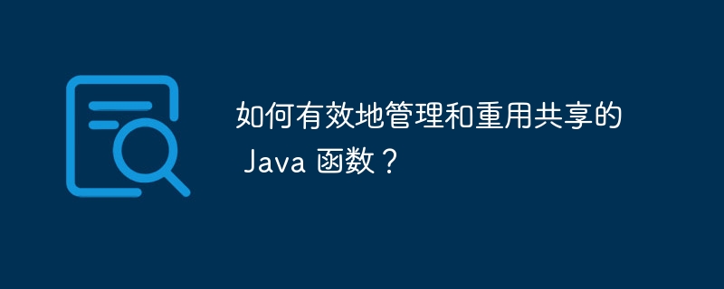 如何编写可重用且可扩展的 Java 函数？（重用.函数.编写.扩展.Java...）