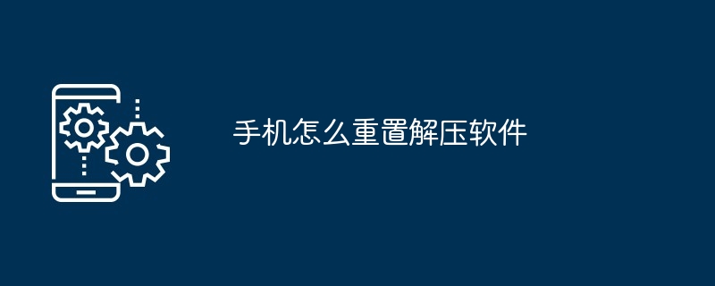 手机怎么重置解压软件