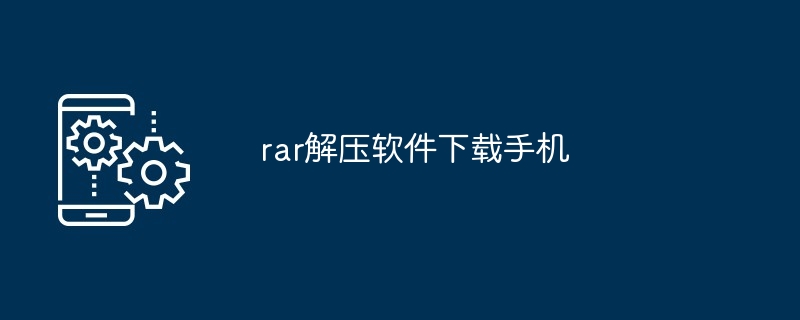 rar解压软件下载手机（软件下载.解压.手机.rar...）