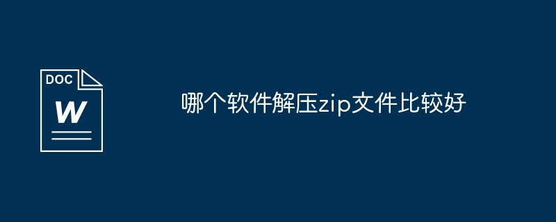 哪个软件解压zip文件比较好