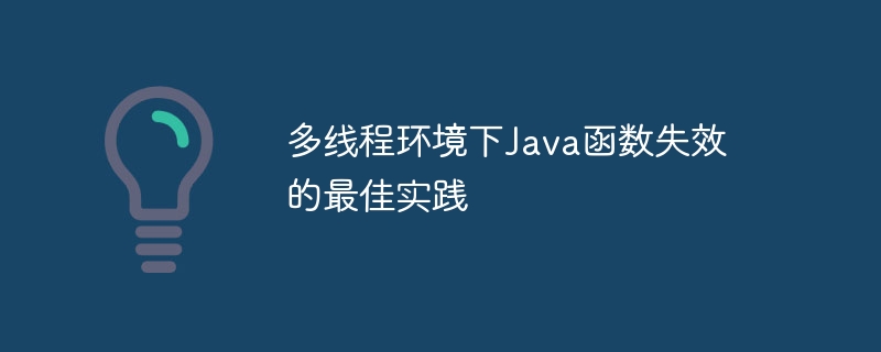 多线程环境下Java函数失效的最佳实践（失效.多线程.函数.实践.环境...）