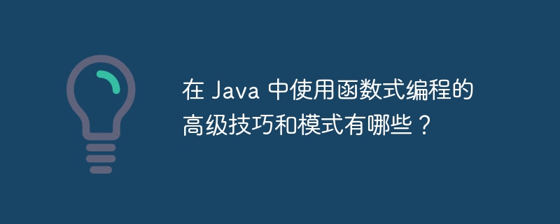 在 Java 中使用函数式编程的高级技巧和模式有哪些？（函数.编程.高级.模式.技巧...）