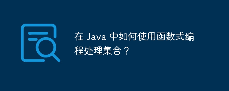 在 Java 中如何使用函数式编程处理集合？（如何使用.函数.集合.编程.Java...）