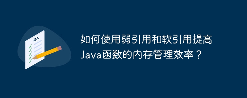 如何使用弱引用和软引用提高Java函数的内存管理效率？（引用.如何使用.函数.内存管理.效率...）