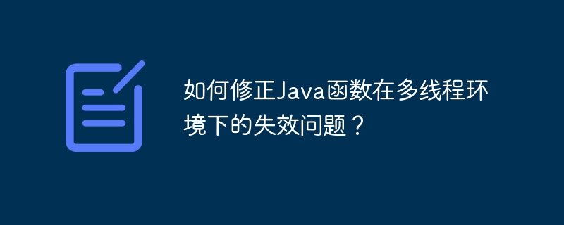 如何修正Java函数在多线程环境下的失效问题？（失效.多线程.函数.修正.环境...）