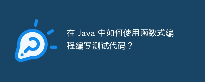 在 Java 中如何使用函数式编程编写测试代码？（如何使用.函数.编写.编程.代码...）